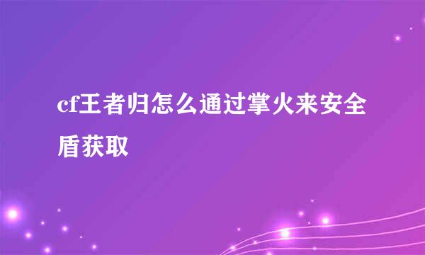 cf王者归怎么通过掌火来安全盾获取