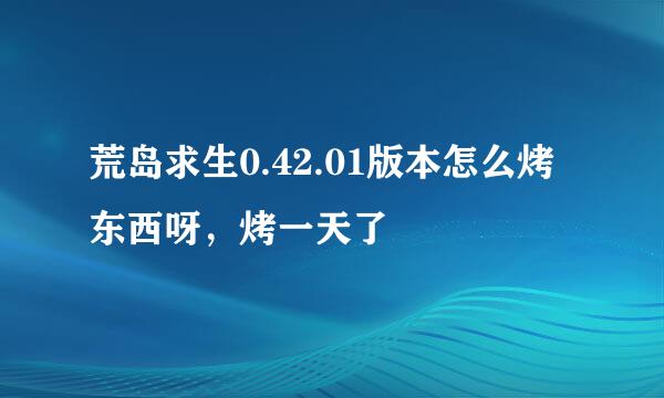 荒岛求生0.42.01版本怎么烤东西呀，烤一天了