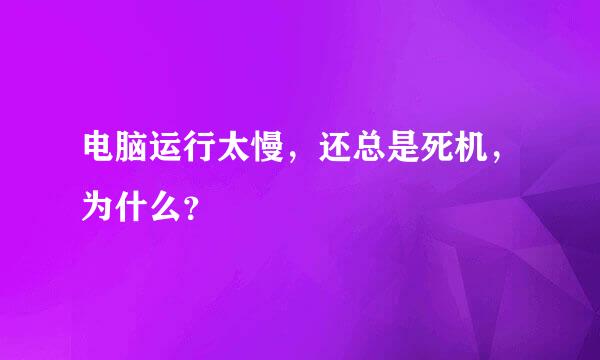 电脑运行太慢，还总是死机，为什么？