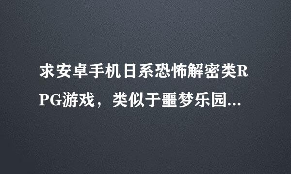 求安卓手机日系恐怖解密类RPG游戏，类似于噩梦乐园和魔女之家的那种游