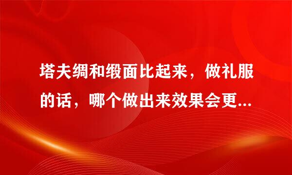 塔夫绸和缎面比起来，做礼服的话，哪个做出来效果会更好一些啊