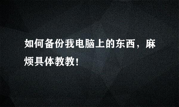 如何备份我电脑上的东西，麻烦具体教教！