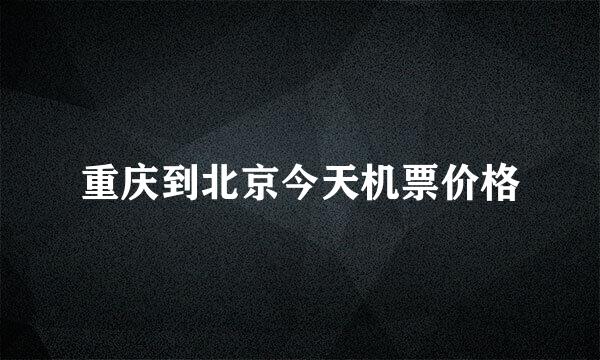 重庆到北京今天机票价格