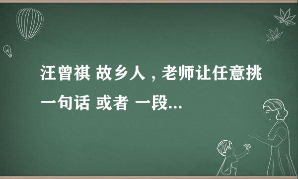 汪曾祺 故乡人 , 老师让任意挑一句话 或者 一段 写对他的感受,.!!!!