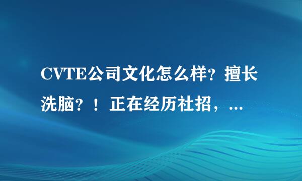 CVTE公司文化怎么样？擅长洗脑？！正在经历社招，麻烦来个客观的说法