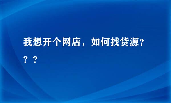 我想开个网店，如何找货源？？？