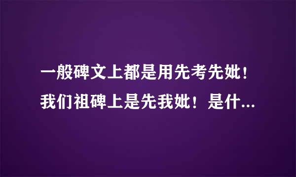 一般碑文上都是用先考先妣！我们祖碑上是先我妣！是什么意思？正在续家谱！求解！🙏