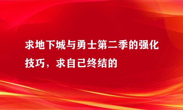 求地下城与勇士第二季的强化技巧，求自己终结的