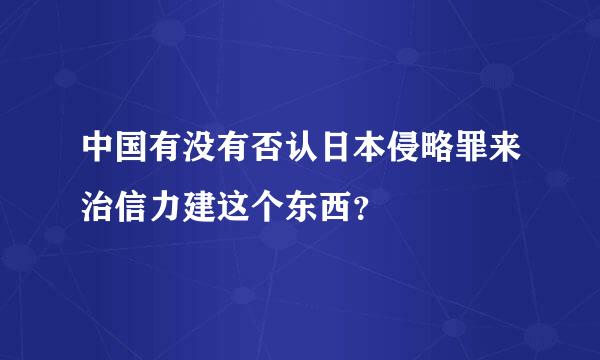 中国有没有否认日本侵略罪来治信力建这个东西？