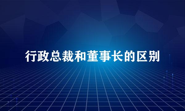 行政总裁和董事长的区别