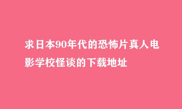 求日本90年代的恐怖片真人电影学校怪谈的下载地址