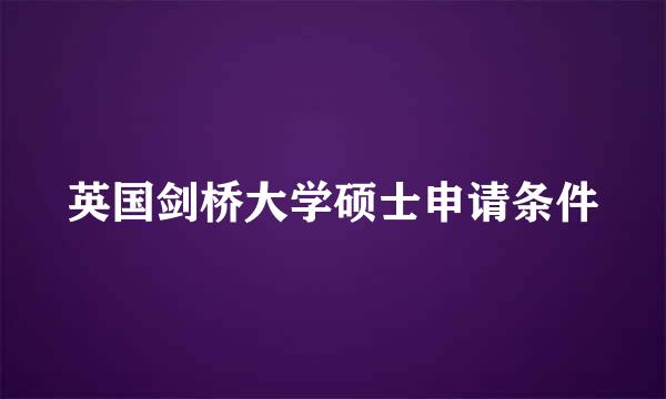 英国剑桥大学硕士申请条件