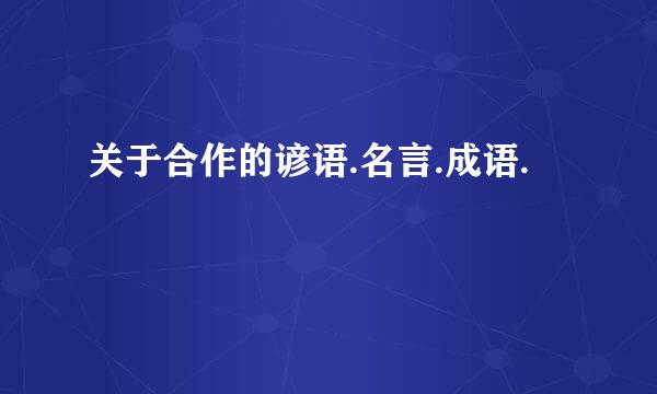 关于合作的谚语.名言.成语.