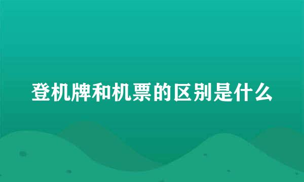 登机牌和机票的区别是什么