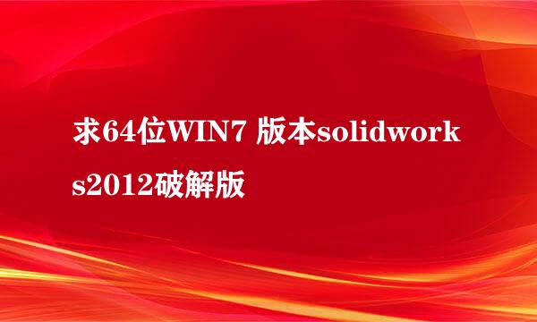 求64位WIN7 版本solidworks2012破解版