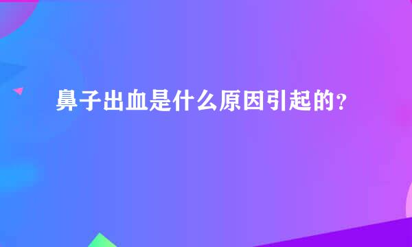 鼻子出血是什么原因引起的？