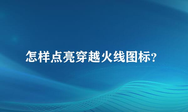 怎样点亮穿越火线图标？