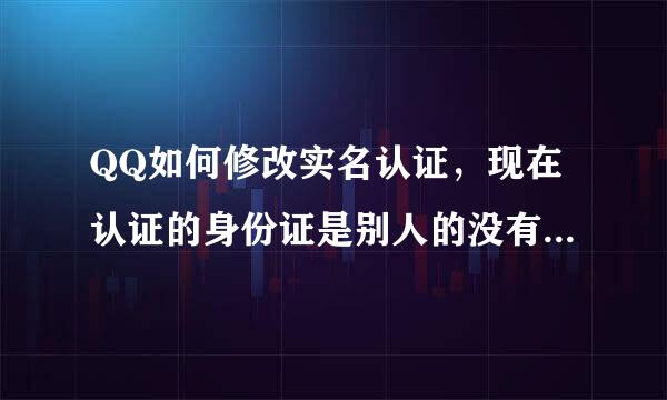 QQ如何修改实名认证，现在认证的身份证是别人的没有绑定银行卡，里面有钱