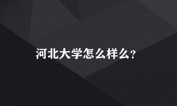 河北大学怎么样么？