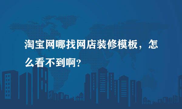 淘宝网哪找网店装修模板，怎么看不到啊？