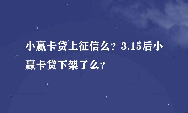 小赢卡贷上征信么？3.15后小赢卡贷下架了么？