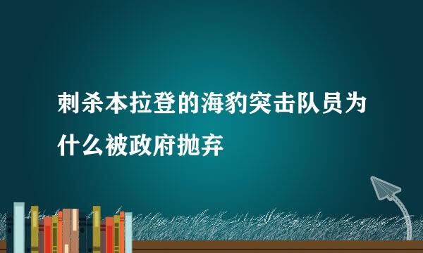 刺杀本拉登的海豹突击队员为什么被政府抛弃