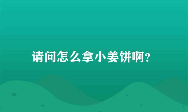 请问怎么拿小姜饼啊？