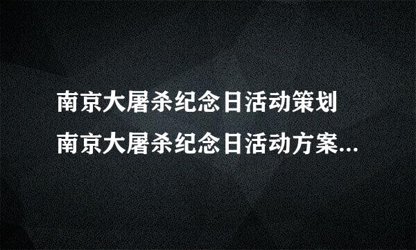 南京大屠杀纪念日活动策划 南京大屠杀纪念日活动方案 南京大屠杀纪念日活动总结