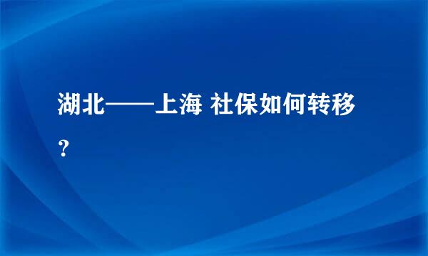 湖北——上海 社保如何转移？