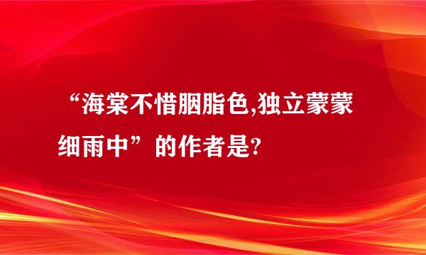 “海棠不惜胭脂色,独立蒙蒙细雨中”的作者是?