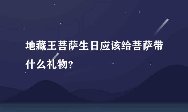 地藏王菩萨生日应该给菩萨带什么礼物？