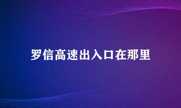 罗信高速出入口在那里