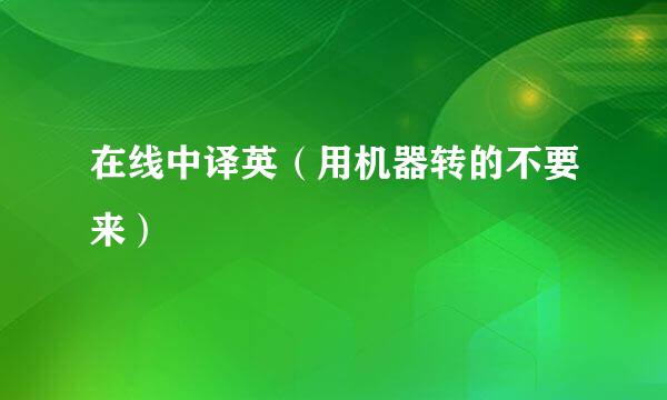 在线中译英（用机器转的不要来）