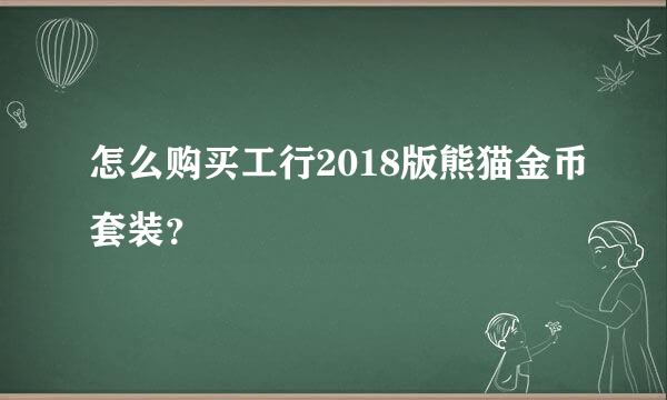 怎么购买工行2018版熊猫金币套装？