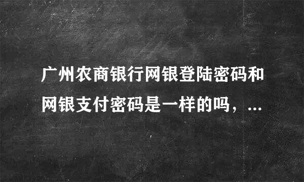 广州农商银行网银登陆密码和网银支付密码是一样的吗，我只有一个密码啊，怎么输入错误啊，急！