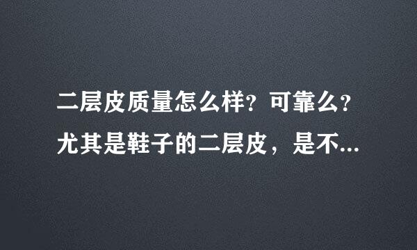 二层皮质量怎么样？可靠么？尤其是鞋子的二层皮，是不是穿不了多久啊还是有其他什么缺点呢？...谢谢