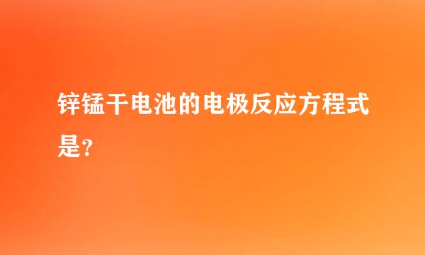 锌锰干电池的电极反应方程式是？