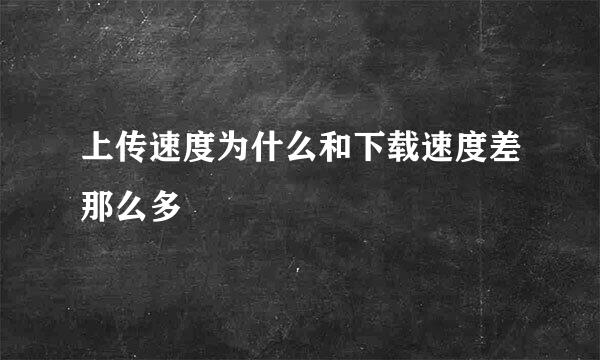 上传速度为什么和下载速度差那么多