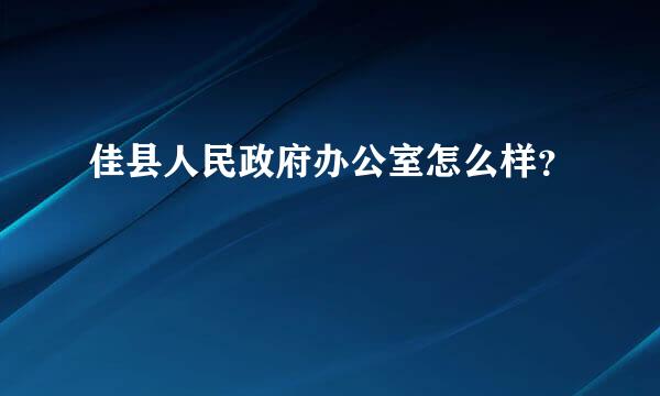 佳县人民政府办公室怎么样？