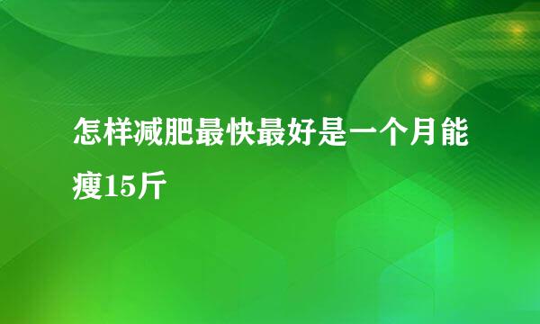 怎样减肥最快最好是一个月能瘦15斤