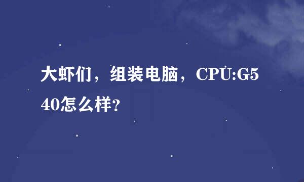 大虾们，组装电脑，CPU:G540怎么样？