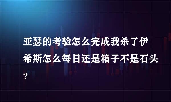 亚瑟的考验怎么完成我杀了伊希斯怎么每日还是箱子不是石头？