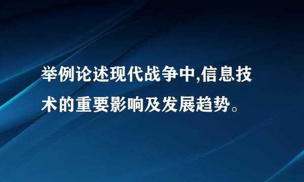 举例论述现代战争中,信息技术的重要影响及发展趋势。