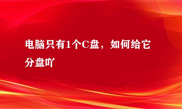 电脑只有1个C盘，如何给它分盘吖