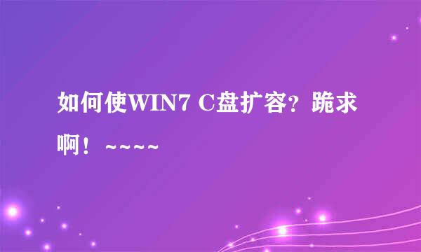 如何使WIN7 C盘扩容？跪求啊！~~~~