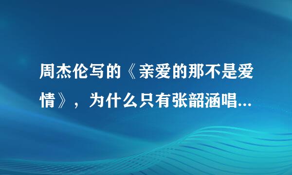 周杰伦写的《亲爱的那不是爱情》，为什么只有张韶涵唱，自己不唱呢？