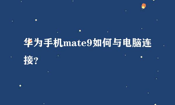 华为手机mate9如何与电脑连接？