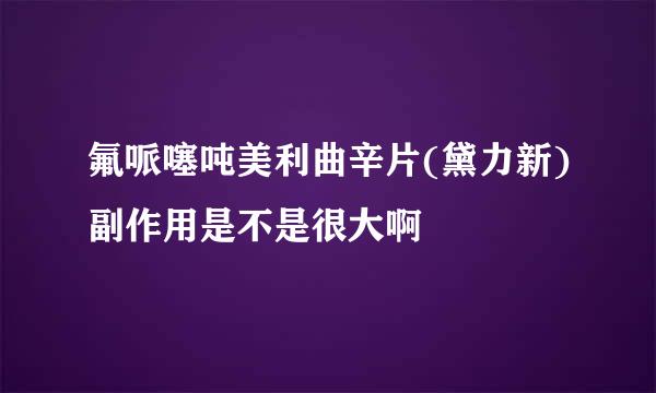 氟哌噻吨美利曲辛片(黛力新)副作用是不是很大啊