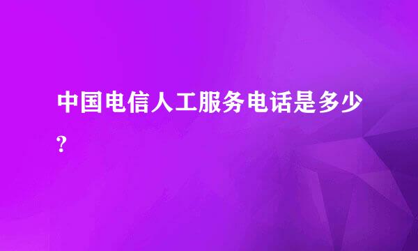 中国电信人工服务电话是多少?