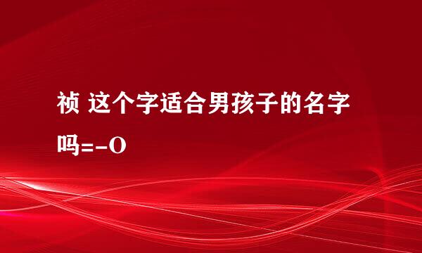 祯 这个字适合男孩子的名字吗=-O